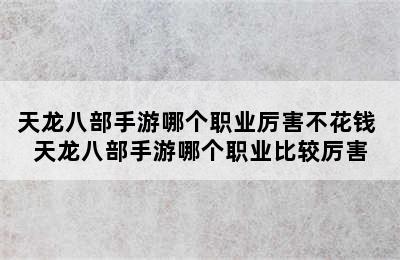 天龙八部手游哪个职业厉害不花钱 天龙八部手游哪个职业比较厉害